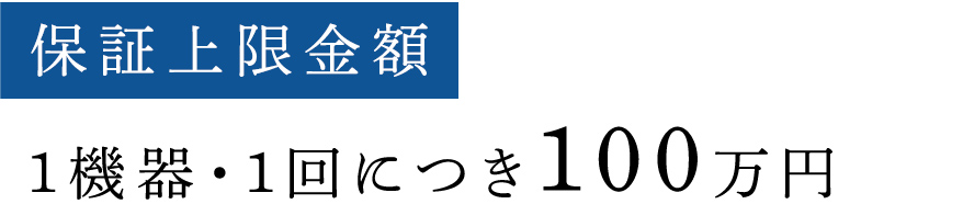 保証上限金額 1機器・1回につき100万円