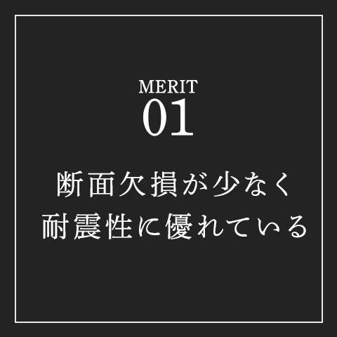 断面欠損が少なく耐震性に優れている