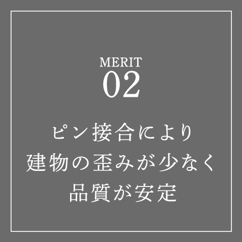 ピン接合により建物の歪みが少なく品質が安定