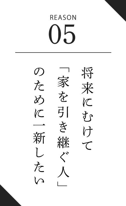 将来にむけて「家を引き継ぐ人」のために一新したい