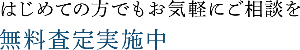 はじめての方でもお気軽にご相談を　無料査定実施中